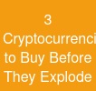 3 Cryptocurrencies to Buy Before They Explode