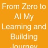 From Zero to AI My Learning and Building Journey