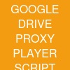 GOOGLE DRIVE PROXY PLAYER SCRIPT