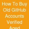 How To Buy Old GitHub Accounts- Verified Aged