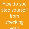 How do you stop yourself from checking your accounts?