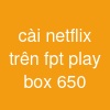 cài netflix trên fpt play box 650