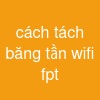 cách tách băng tần wifi fpt
