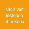 cách viết testcase checkbox