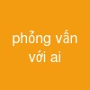 phỏng vấn với ai