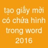 tạo giấy mời có chứa hình trong word 2016