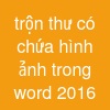 trộn thư có chứa hình ảnh trong word 2016