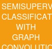 SEMI-SUPERVISED CLASSIFICATION WITH GRAPH CONVOLUTIONAL NETWORKS