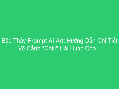 Bậc Thầy Prompt AI Art: Hướng Dẫn Chi Tiết Vẽ Cảnh "Chill" Hài Hước Cho Mọi Loài Vật