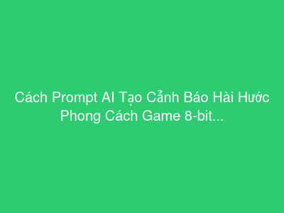 Cách Prompt AI Tạo Cảnh Báo Hài Hước Phong Cách Game 8-bit