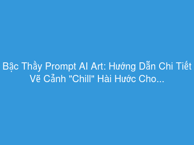 Bậc Thầy Prompt AI Art: Hướng Dẫn Chi Tiết Vẽ Cảnh "Chill" Hài Hước Cho Mọi Loài Vật