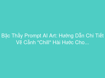 Bậc Thầy Prompt AI Art: Hướng Dẫn Chi Tiết Vẽ Cảnh "Chill" Hài Hước Cho Mọi Loài Vật