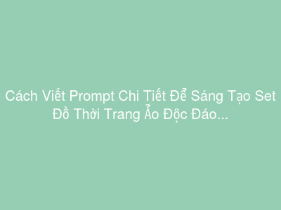 Cách Viết Prompt Chi Tiết Để Sáng Tạo Set Đồ Thời Trang Ảo Độc Đáo Cho Nhân Vật Metaverse