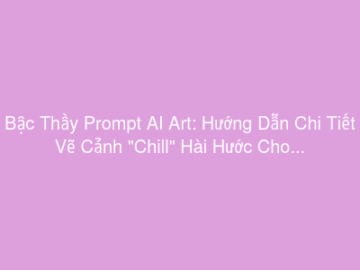Bậc Thầy Prompt AI Art: Hướng Dẫn Chi Tiết Vẽ Cảnh "Chill" Hài Hước Cho Mọi Loài Vật