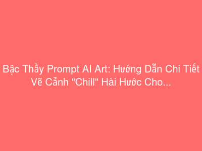 Bậc Thầy Prompt AI Art: Hướng Dẫn Chi Tiết Vẽ Cảnh "Chill" Hài Hước Cho Mọi Loài Vật