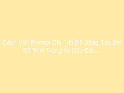 Cách Viết Prompt Chi Tiết Để Sáng Tạo Set Đồ Thời Trang Ảo Độc Đáo Cho Nhân Vật Metaverse