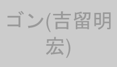 ゴン(吉留明宏)