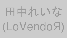 田中れいな(LoVendoЯ)