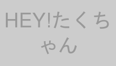 HEY!たくちゃん