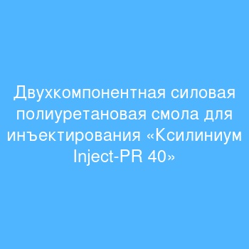 Двухкомпонентная  силовая полиуретановая смола для инъектирования «Ксилиниум Inject-PR 40»