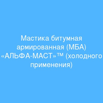 Мастика битумная армированная (МБА) «АЛЬФА-МАСТ»™ (холодного применения)