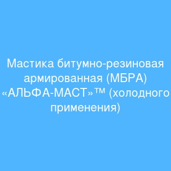 Мастика битумно-резиновая армированная (МБРА) «АЛЬФА-МАСТ»™ (холодного применения)