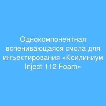 Однокомпонентная вспенивающаяся смола для инъектирования «Ксилиниум Inject-112 Foam»