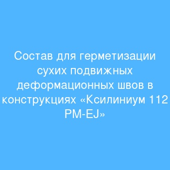 Состав для герметизации сухих подвижных деформационных швов в конструкциях  «Ксилиниум 112 PM-EJ»