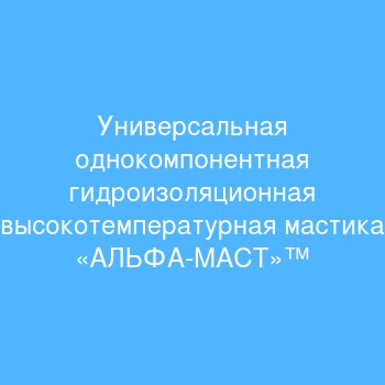 Универсальная однокомпонентная гидроизоляционная высокотемпературная мастика «АЛЬФА-МАСТ»™