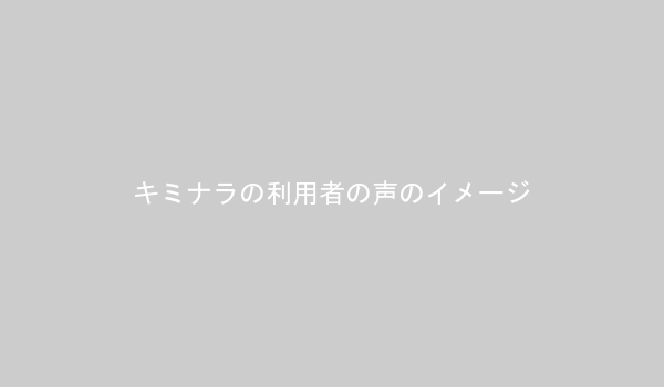 キミナラの利用者の声のイメージ