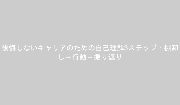 自己理解を深めるための3つのステップを図解：現状の棚卸しと感情の言語化、具体的な行動を通じて気づきを得る、振り返りと言語化で軸を明確にする