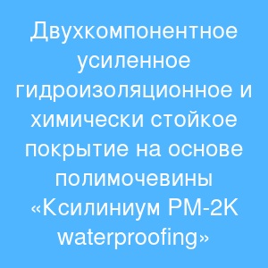 Двухкомпонентное усиленное гидроизоляционное и химически стойкое покрытие на основе полимочевины «Ксилиниум PМ-2K waterproofing» Двухкомпонентное усиленное гидроизоляционное и химически стойкое покрытие на основе полимочевины «Ксилиниум PМ-2K waterproofing»