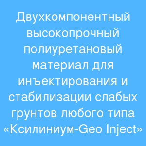 Двухкомпонентный высокопрочный полиуретановый материал для инъектирования и стабилизации слабых грунтов любого типа «Ксилиниум-Geo Inject» Двухкомпонентный высокопрочный полиуретановый материал для инъектирования и стабилизации слабых грунтов любого типа «Ксилиниум-Geo Inject»