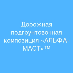 Дорожная подгрунтовочная композиция «АЛЬФА-МАСТ»™