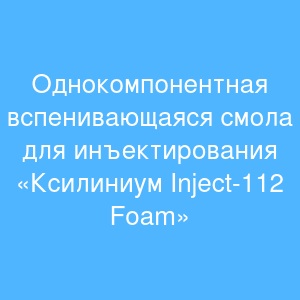 Однокомпонентная вспенивающаяся смола для инъектирования «Ксилиниум Inject-112 Foam» Однокомпонентная вспенивающаяся смола для инъектирования «Ксилиниум Inject-112 Foam»