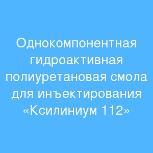 Однокомпонентная гидроактивная полиуретановая смола для инъектирования «Ксилиниум 112»