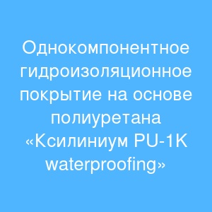 Однокомпонентное гидроизоляционное покрытие на основе полиуретана «Ксилиниум PU-1K waterproofing» Однокомпонентное гидроизоляционное покрытие на основе полиуретана «Ксилиниум PU-1K waterproofing»