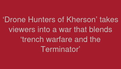 ‘Drone Hunters of Kherson’ takes viewers into a war that blends ‘trench warfare and the Terminator’