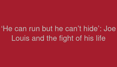 ‘He can run but he can’t hide’: Joe Louis and the fight of his life