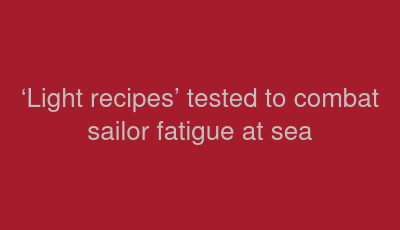 ‘Light recipes’ tested to combat sailor fatigue at sea