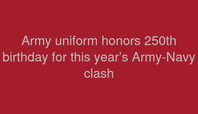 Army uniform honors 250th birthday for this year’s Army-Navy clash