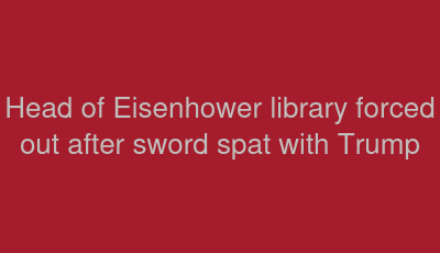 Head of Eisenhower library forced out after sword spat with Trump 