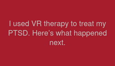 I used VR therapy to treat my PTSD. Here’s what happened next.