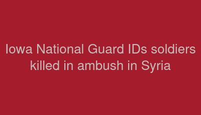 Iowa National Guard IDs soldiers killed in ambush in Syria