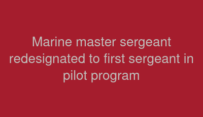 Marine master sergeant redesignated to first sergeant in pilot program