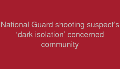 National Guard shooting suspect’s ‘dark isolation’ concerned community