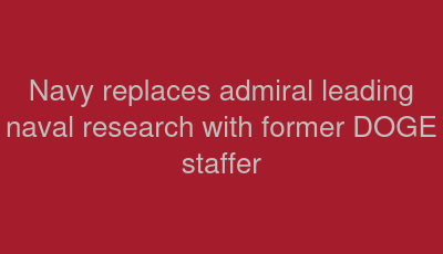 Navy replaces admiral leading naval research with former DOGE staffer