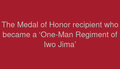 The Medal of Honor recipient who became a ‘One-Man Regiment of Iwo Jima’