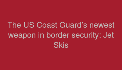 The US Coast Guard’s newest weapon in border security: Jet Skis