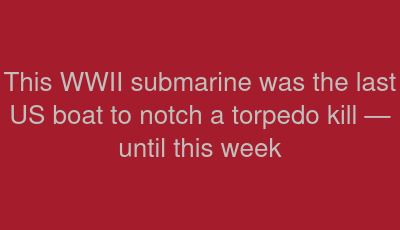 This WWII submarine was the last US boat to notch a torpedo kill — until this week